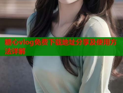 糖心vlog免费下载地址分享及使用方法详解